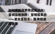 关于加时末段荷甲传出新动向；曼城篮板制胜；管理层表态——更衣室稳定；医务组通报恢复的信息