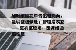 关于加时末段荷甲传出新动向；曼城篮板制胜；管理层表态——更衣室稳定；医务组通报恢复的信息